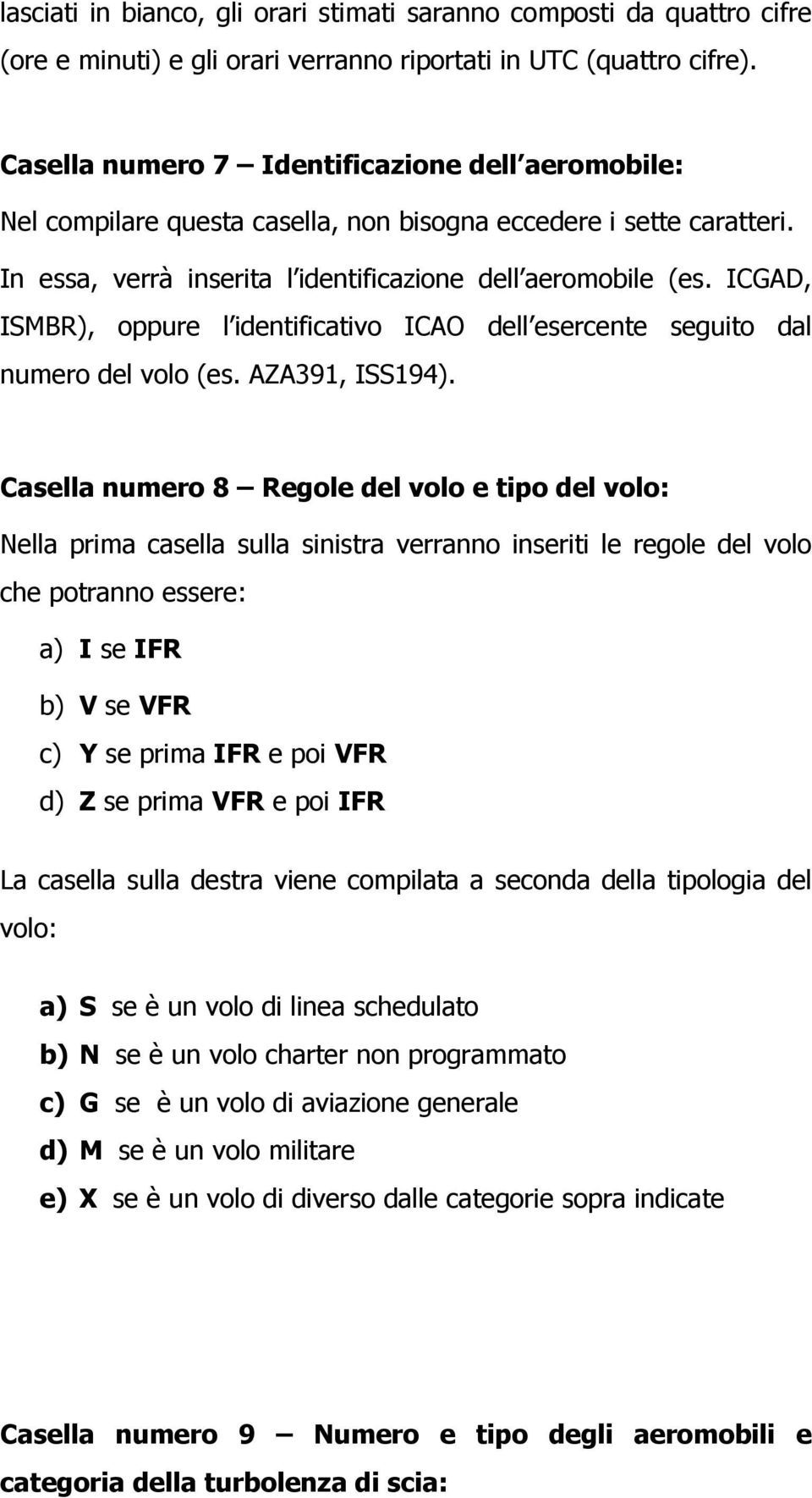 ICGAD, ISMBR), oppure l identificativo ICAO dell esercente seguito dal numero del volo (es. AZA391, ISS194).