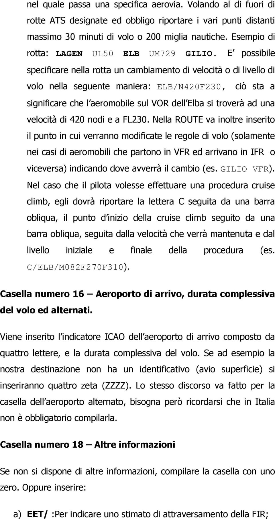 E possibile specificare nella rotta un cambiamento di velocità o di livello di volo nella seguente maniera: ELB/N420F230, ciò sta a significare che l aeromobile sul VOR dell Elba si troverà ad una