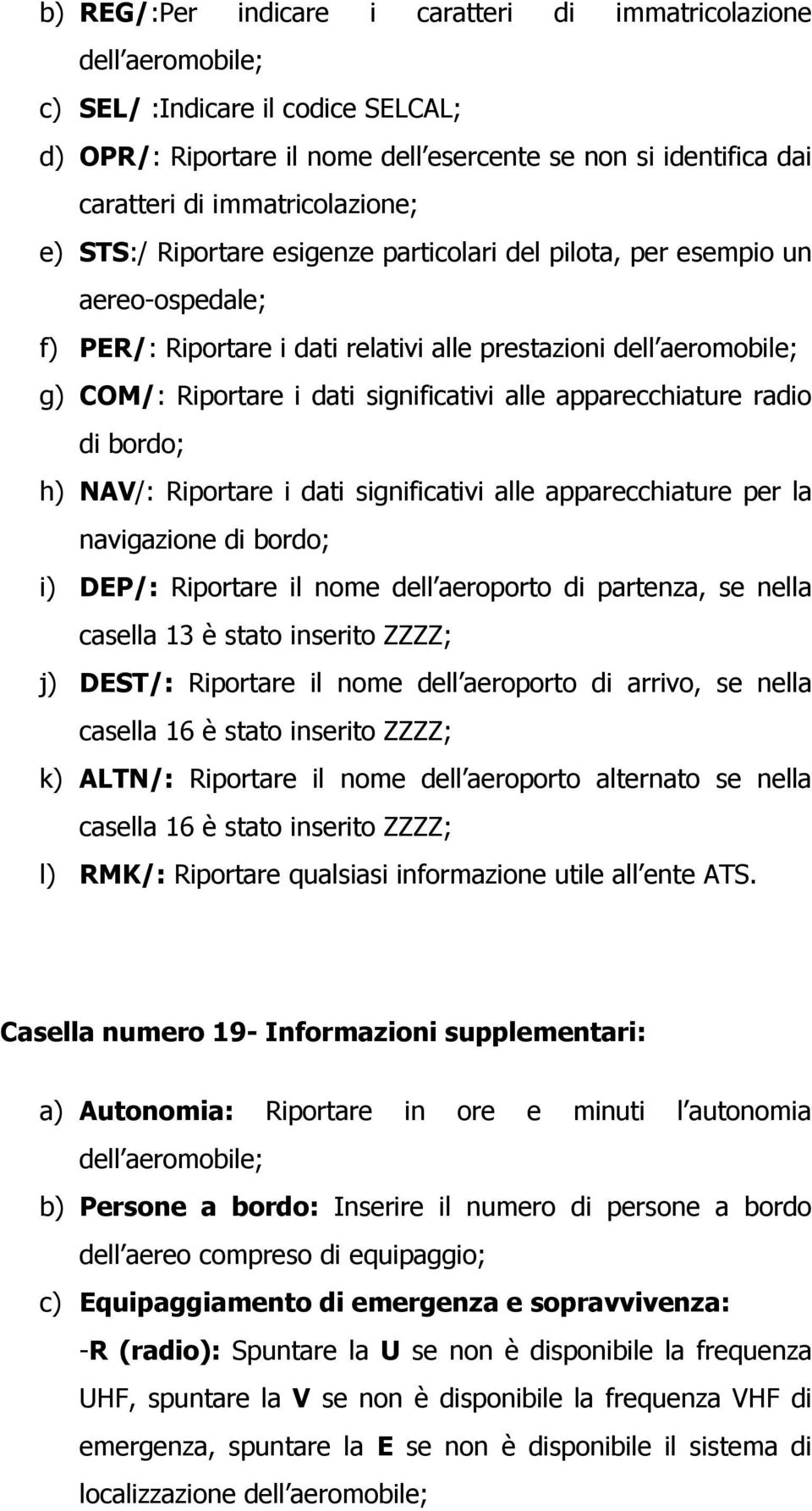 significativi alle apparecchiature radio di bordo; h) NAV/: Riportare i dati significativi alle apparecchiature per la navigazione di bordo; i) DEP/: Riportare il nome dell aeroporto di partenza, se