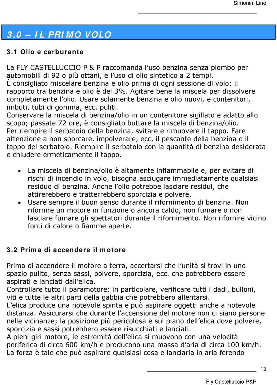 Usare solamente benzina e olio nuovi, e contenitori, imbuti, tubi di gomma, ecc. puliti.