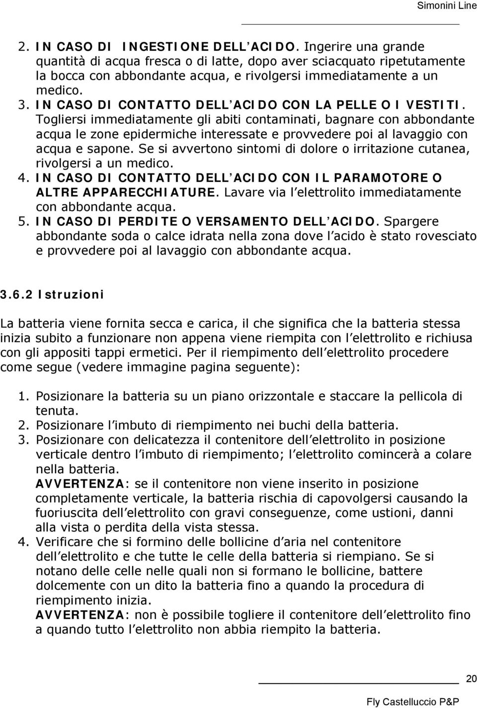 Togliersi immediatamente gli abiti contaminati, bagnare con abbondante acqua le zone epidermiche interessate e provvedere poi al lavaggio con acqua e sapone.