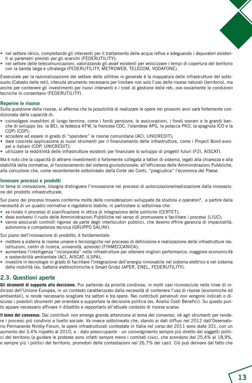 Essenziale per la razionalizzazione del settore delle utilities in generale è la mappatura delle infrastrutture del sottosuolo (Catasto delle reti), ritenuta strumento necessario per limitare non