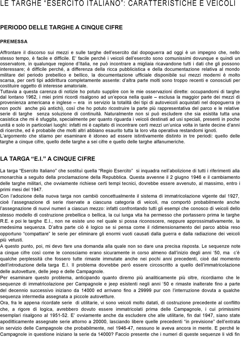 E facile perché i veicoli dell esercito sono comunissimi dovunque e quindi un osservatore, in qualunque regione d Italia, ne può incontrare a migliaia ricavandone tutti i dati che gli possono