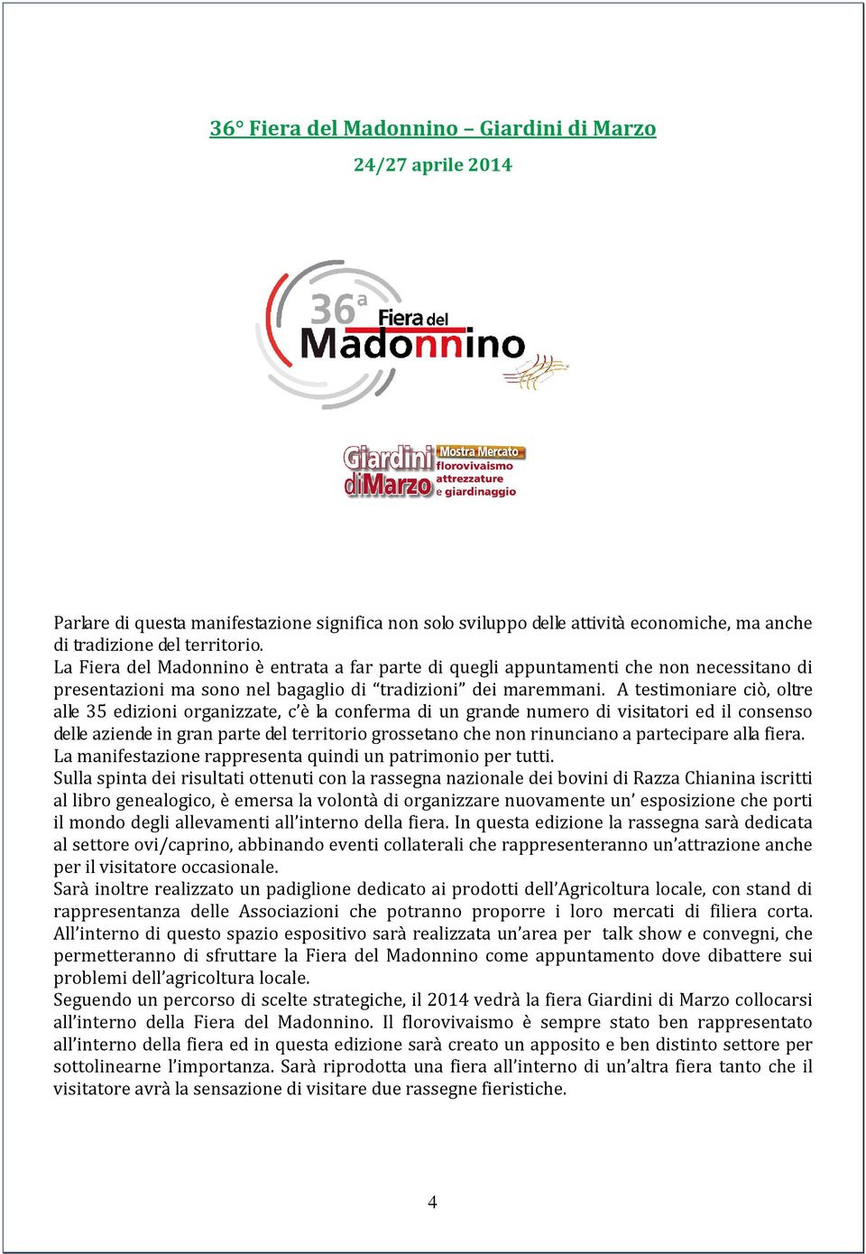 A testimoniare ciò, oltre alle 35 edizioni organizzate, c è la conferma di un grande numero di visitatori ed il consenso delle aziende in gran parte del territorio grossetano che non rinunciano a