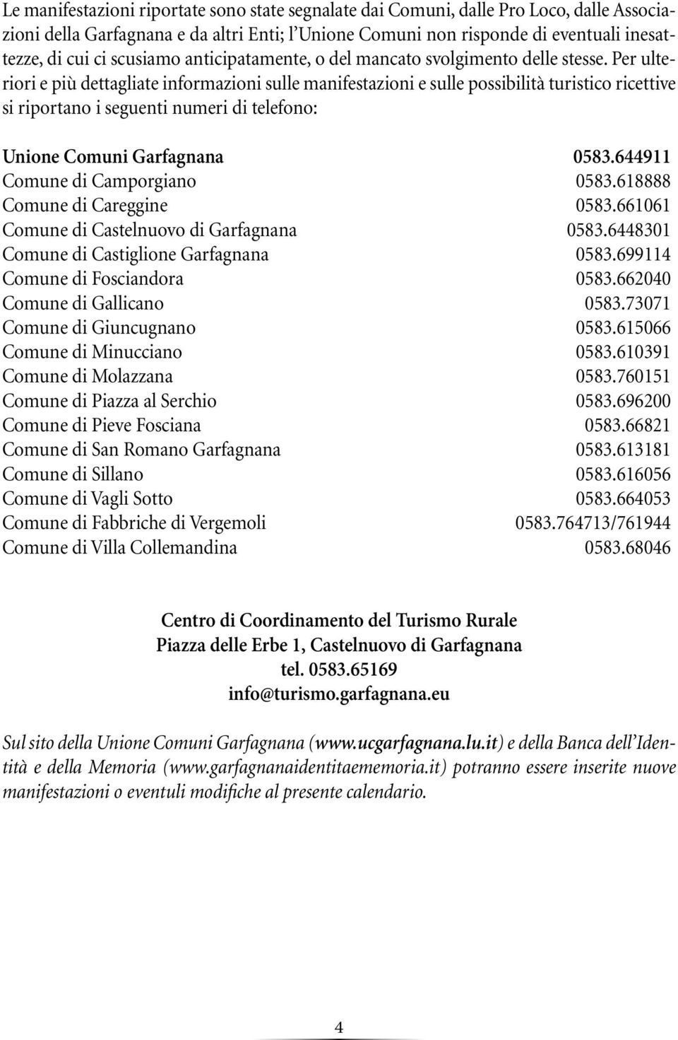 Per ulteriori e più dettagliate informazioni sulle manifestazioni e sulle possibilità turistico ricettive si riportano i seguenti numeri di telefono: Unione Comuni Garfagnana 0583.