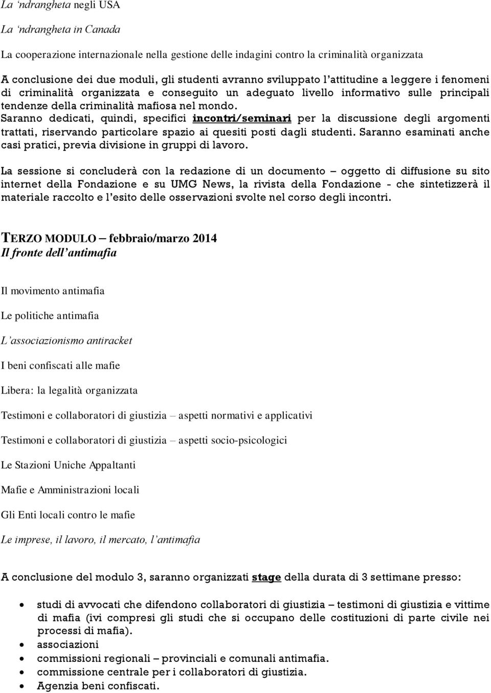 Saranno dedicati, quindi, specifici incontri/seminari per la discussione degli argomenti trattati, riservando particolare spazio ai quesiti posti dagli studenti.