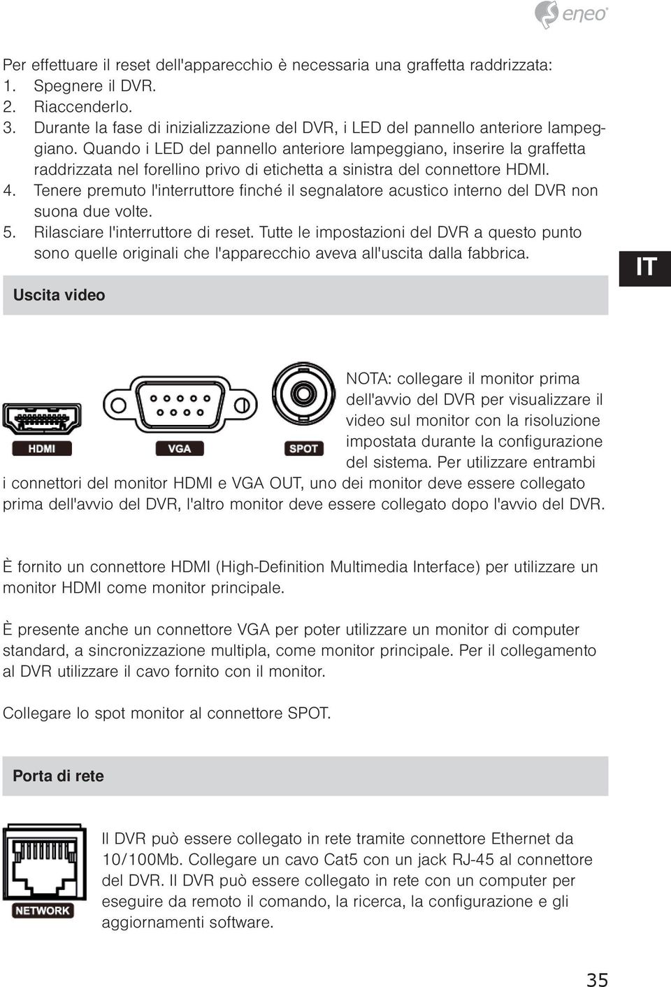 Quando i LED del pannello anteriore lampeggiano, inserire la graffetta raddrizzata nel forellino privo di etichetta a sinistra del connettore HDMI. 4.