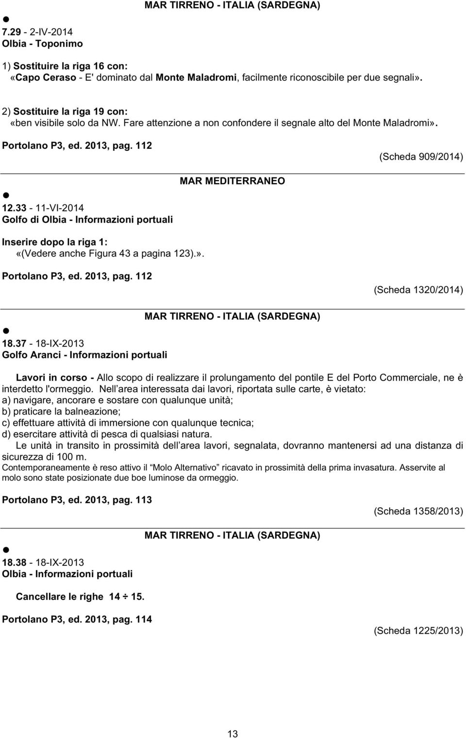 33-11-VI-2014 Golfo di Olbia - Informazioni portuali Inserire dopo la riga 1: «(Vedere anche Figura 43 a pagina 123).». Portolano P3, ed. 2013, pag. 112 18.