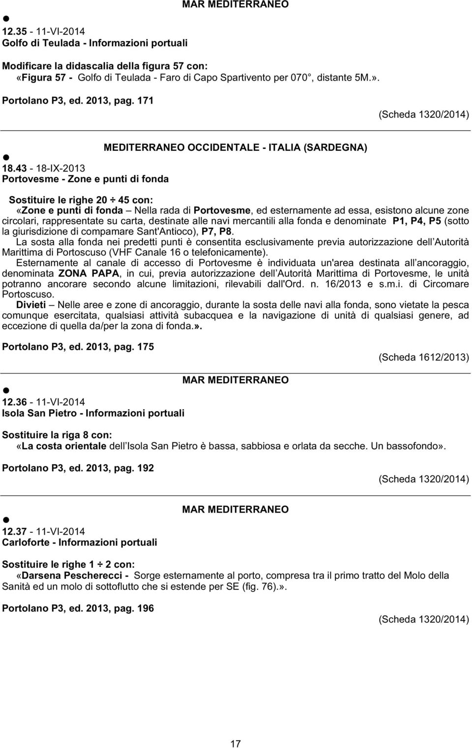 43-18-IX-2013 Portovesme - Zone e punti di fonda Sostituire le righe 20 45 con: «Zone e punti di fonda Nella rada di Portovesme, ed esternamente ad essa, esistono alcune zone circolari, rappresentate