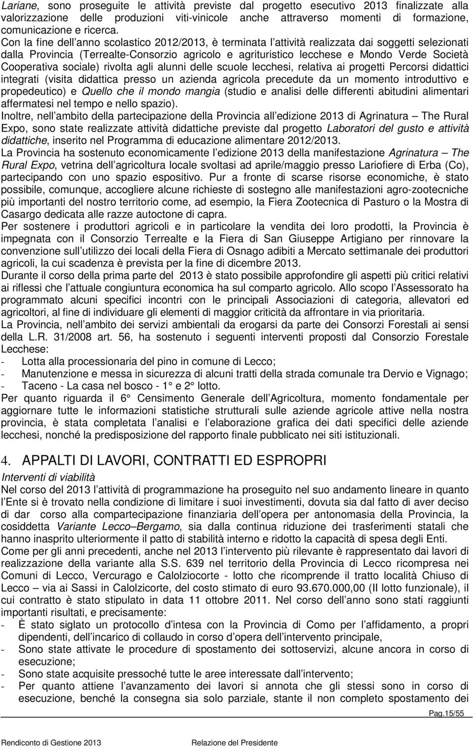 Con la fine dell anno scolastico 2012/2013, è terminata l attività realizzata dai soggetti selezionati dalla Provincia (Terrealte-Consorzio agricolo e agrituristico lecchese e Mondo Verde Società