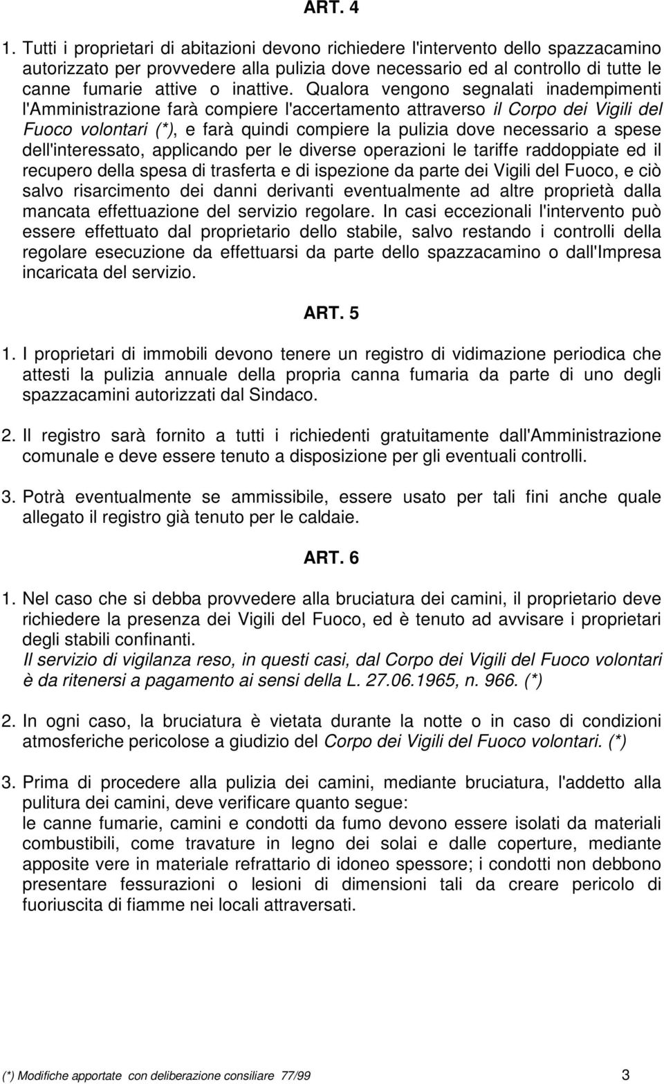 Qualora vengono segnalati inadempimenti l'amministrazione farà compiere l'accertamento attraverso il Corpo dei Vigili del Fuoco volontari (*), e farà quindi compiere la pulizia dove necessario a