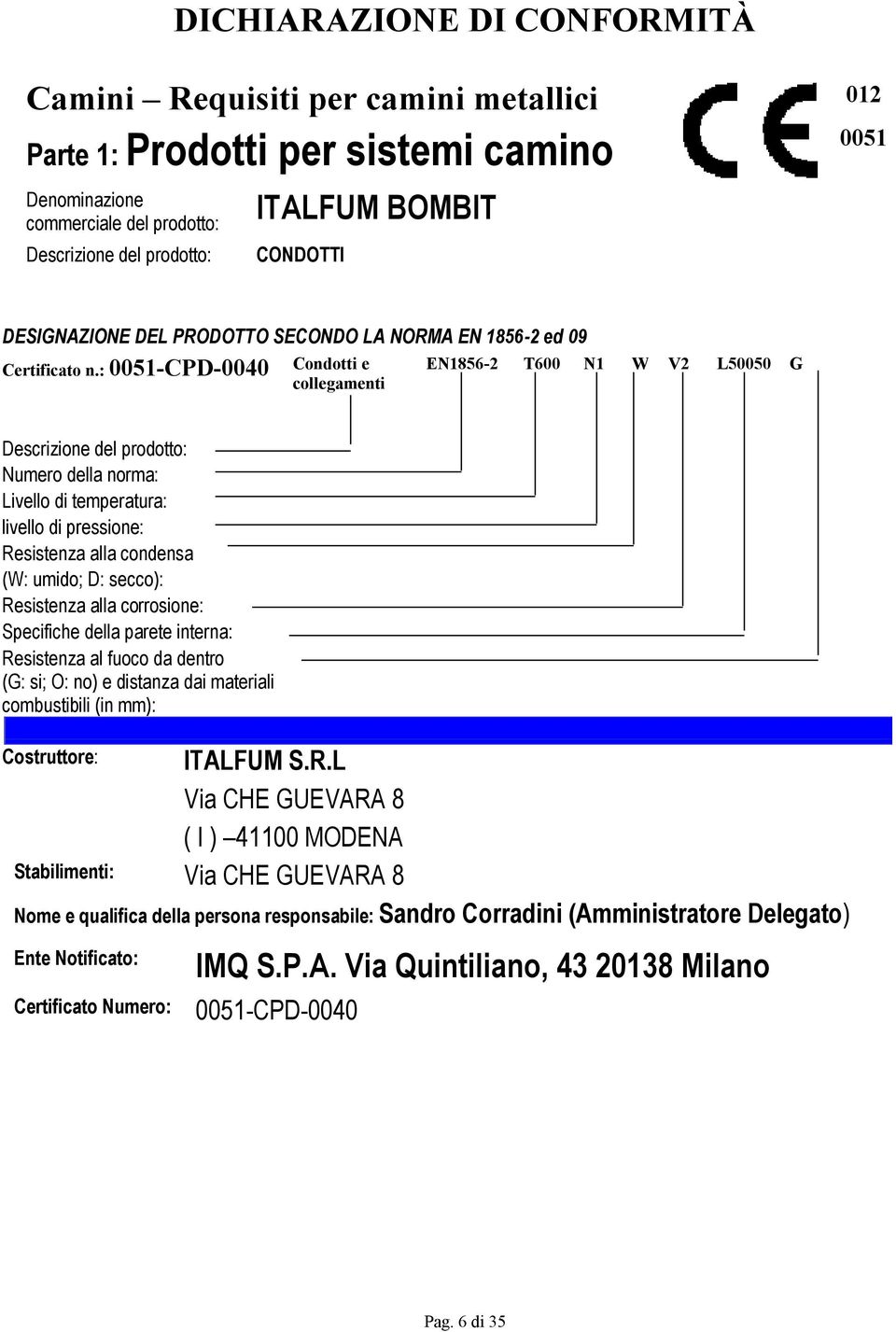 : 0051-CPD-0040 Condotti e EN1856-2 T600 N1 W V2 L50050 G collegamenti Descrizione del prodotto: Numero della norma: Livello di temperatura: livello di pressione: Resistenza alla condensa (W: umido;