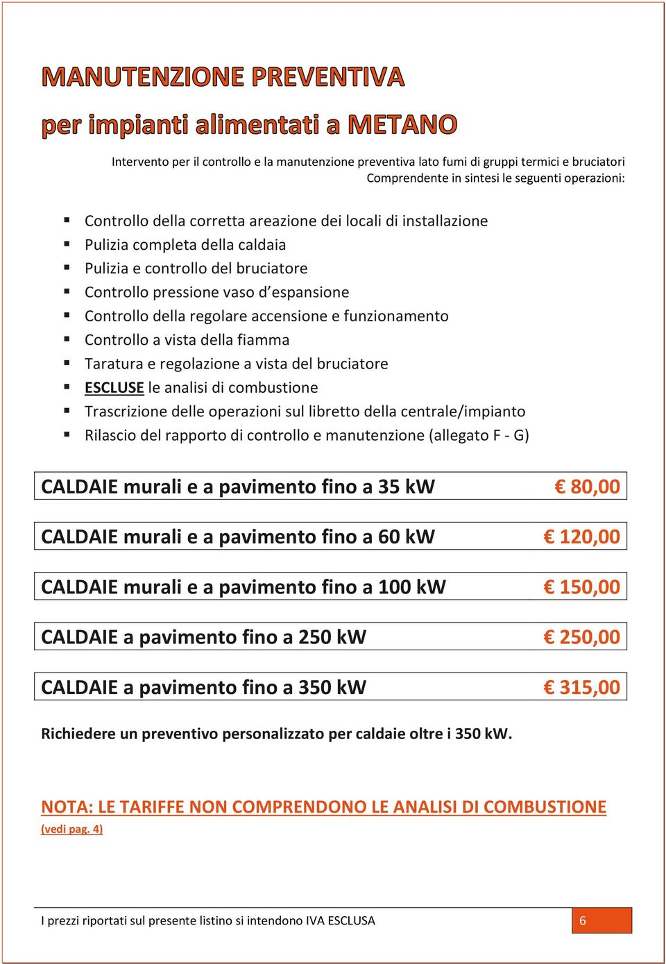 fiamma Taratura e regolazione a vista del bruciatore ESCLUSE le analisi di combustione Trascrizione delle operazioni sul libretto della centrale/impianto Rilascio del rapporto di controllo e