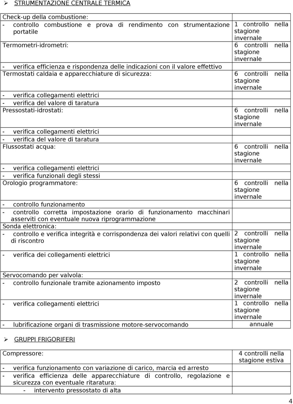 collegamenti elettrici - verifica del valore di taratura Flussostati acqua: - verifica collegamenti elettrici - verifica funzionali degli stessi Orologio programmatore: - controllo funzionamento -