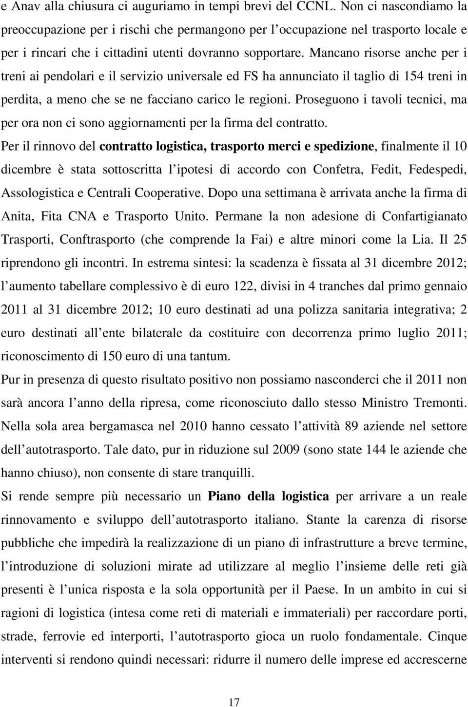 Mancano risorse anche per i treni ai pendolari e il servizio universale ed FS ha annunciato il taglio di 154 treni in perdita, a meno che se ne facciano carico le regioni.