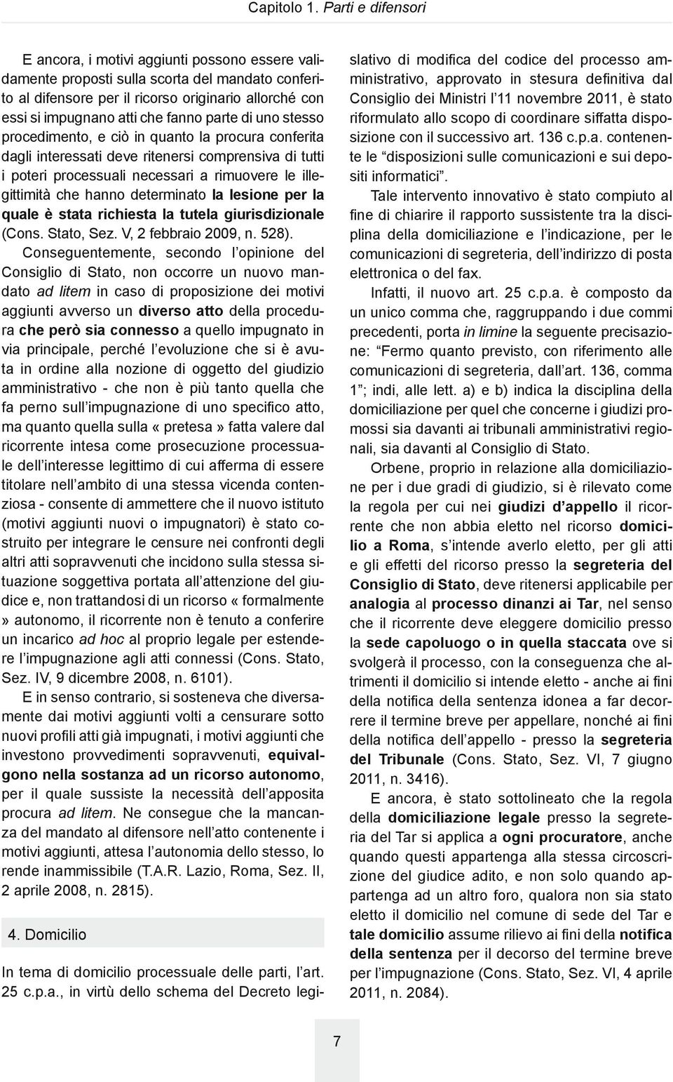 fanno parte di uno stesso procedimento, e ciò in quanto la procura conferita dagli interessati deve ritenersi comprensiva di tutti i poteri processuali necessari a rimuovere le illegittimità che