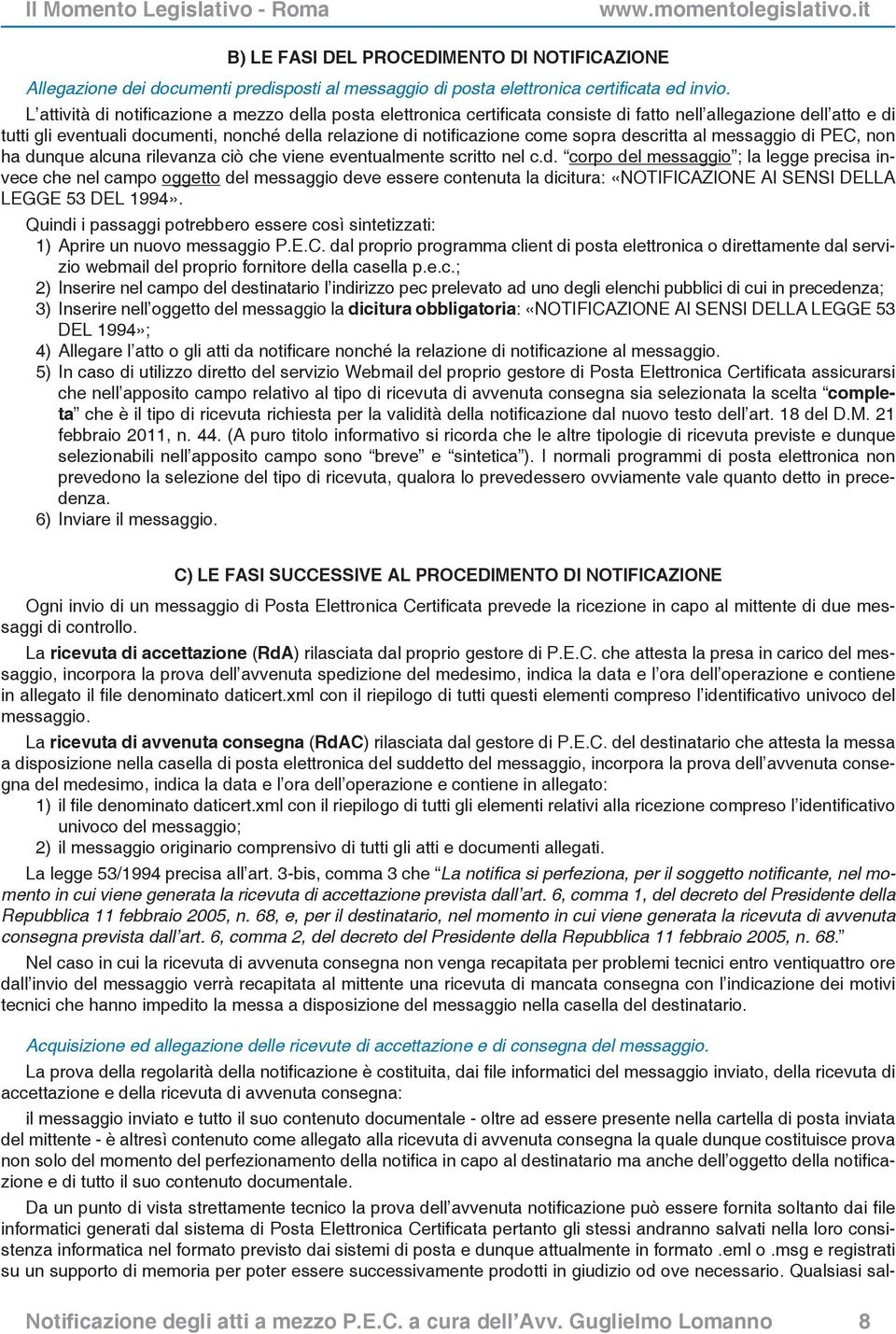 sopra descritta al messaggio di PEC, non ha dunque alcuna rilevanza ciò che viene eventualmente scritto nel c.d. corpo del messaggio ; la legge precisa invece che nel campo oggetto del messaggio deve essere contenuta la dicitura: «NOTIFICAZIONE AI SENSI DELLA LEGGE 53 DEL 1994».