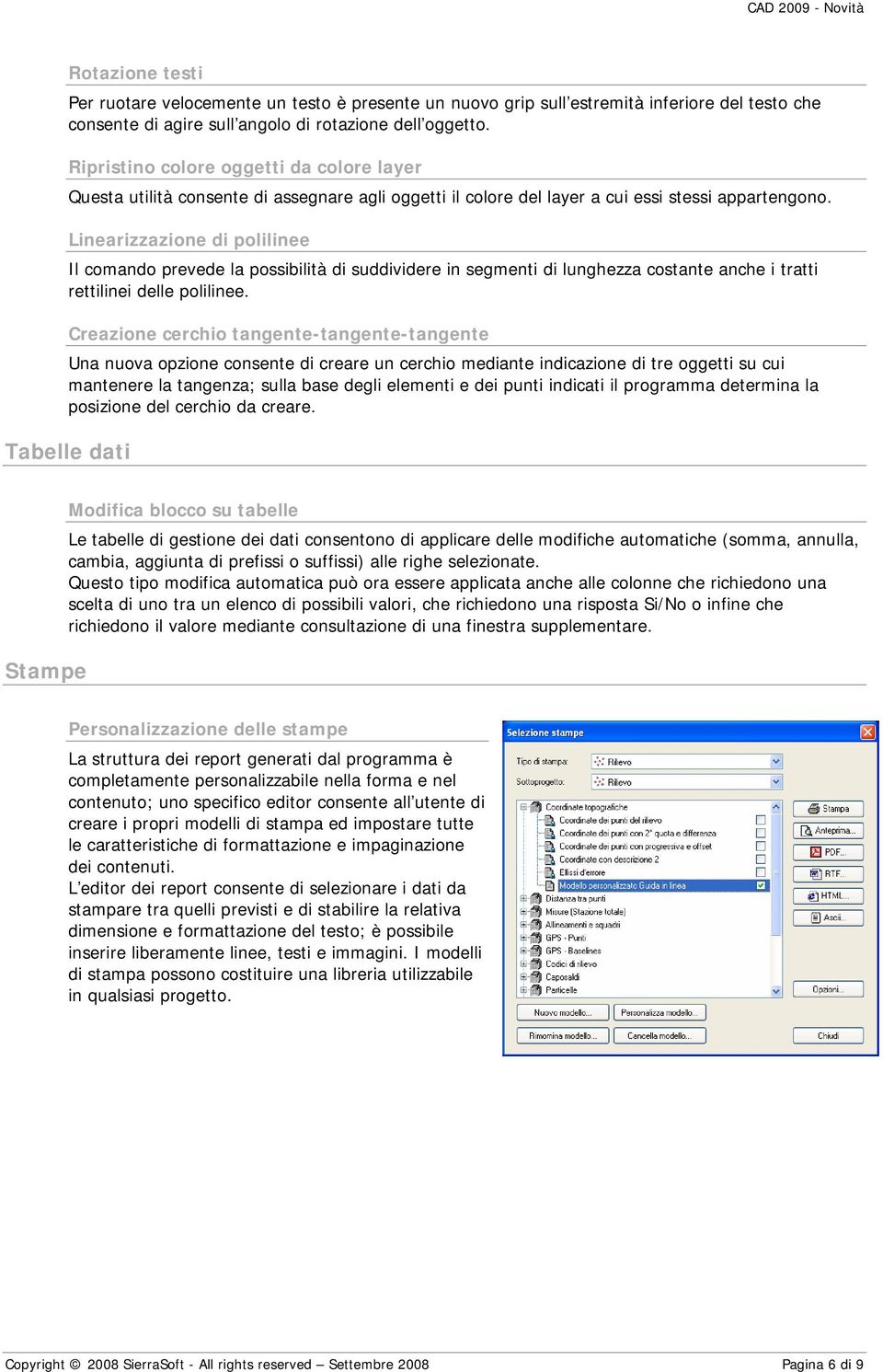 Linearizzazione di polilinee Il comando prevede la possibilità di suddividere in segmenti di lunghezza costante anche i tratti rettilinei delle polilinee.