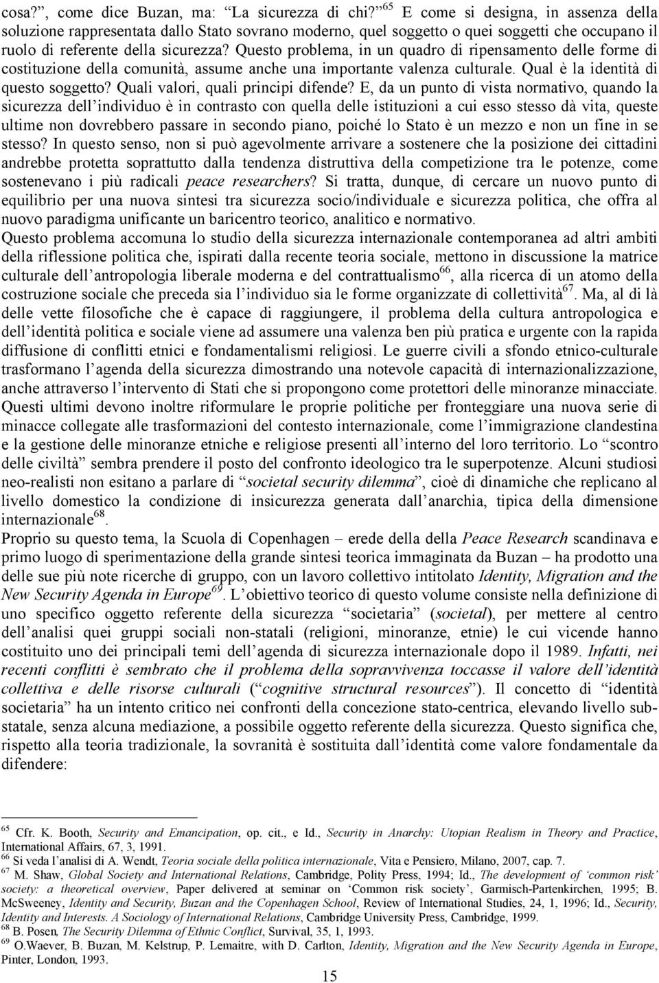 Questo problema, in un quadro di ripensamento delle forme di costituzione della comunità, assume anche una importante valenza culturale. Qual è la identità di questo soggetto?