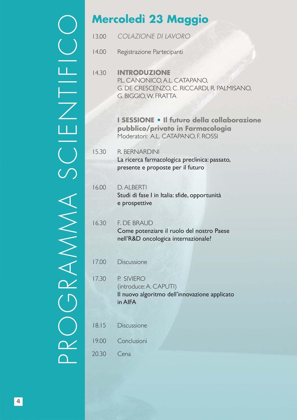 BERNARDINI La ricerca farmacologica preclinica: passato, presente e proposte per il futuro 16.00 D. ALBERTI Studi di fase I in Italia: sfide, opportunità e prospettive 16.30 F.