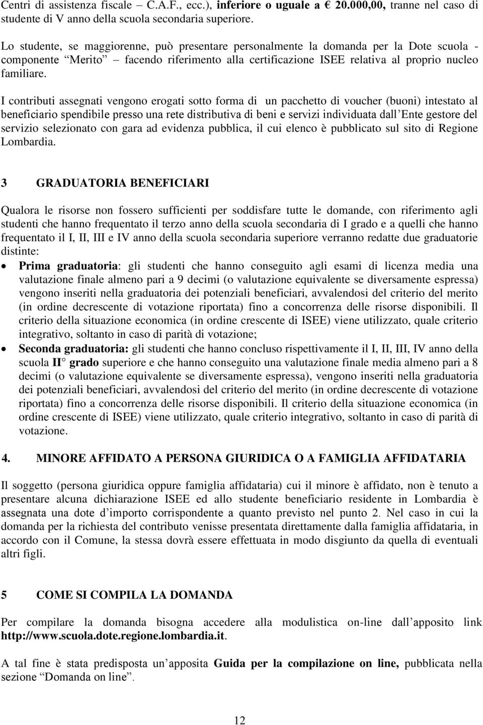 I contributi assegnati vengono erogati sotto forma di un pacchetto di voucher (buoni) intestato al beneficiario spendibile presso una rete distributiva di beni e servizi individuata dall Ente gestore