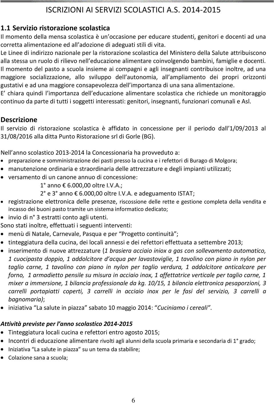 Le Linee di indirizzo nazionale per la ristorazione scolastica del Ministero della Salute attribuiscono alla stessa un ruolo di rilievo nell educazione alimentare coinvolgendo bambini, famiglie e