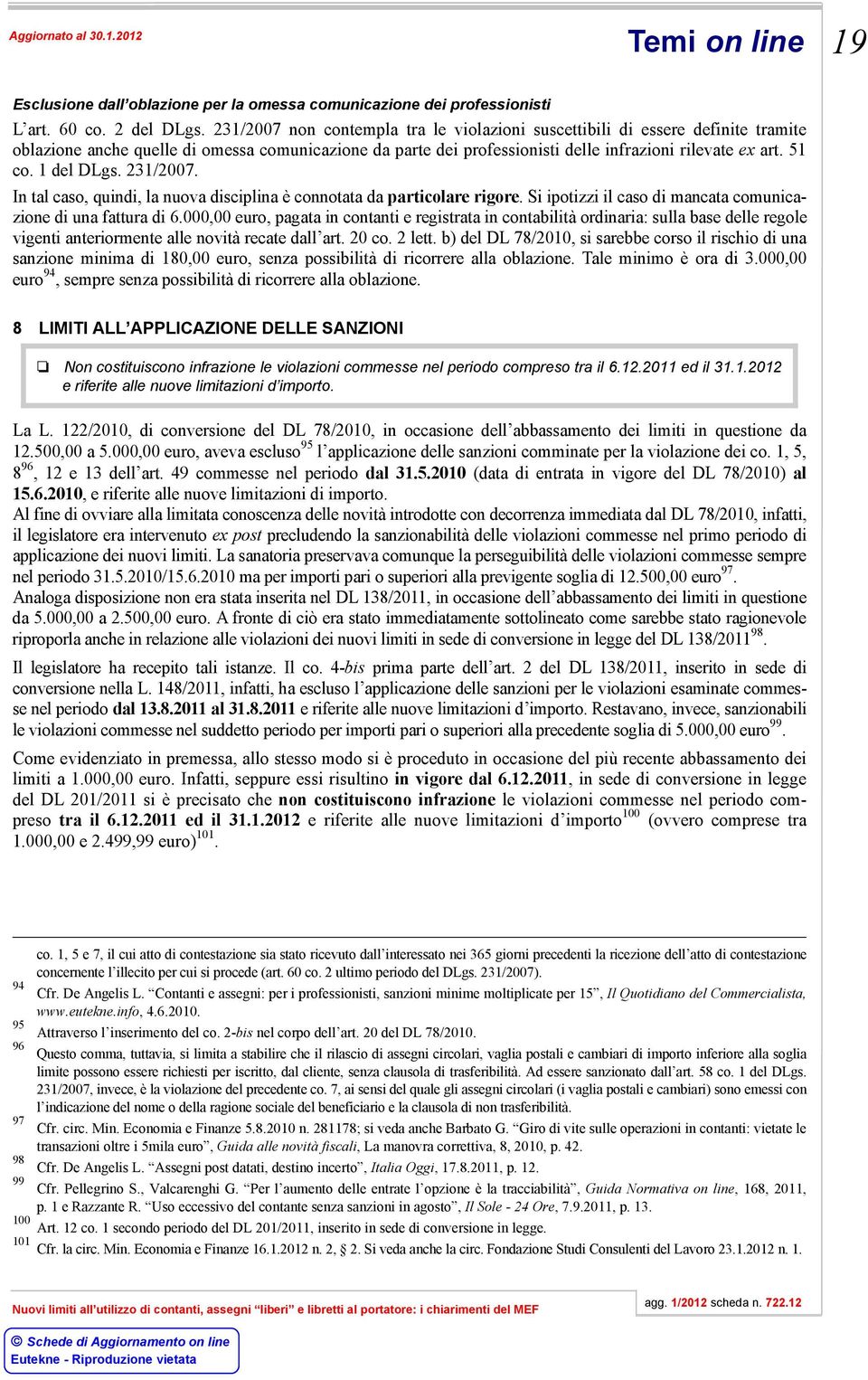 1 del DLgs. 231/2007. In tal caso, quindi, la nuova disciplina è connotata da particolare rigore. Si ipotizzi il caso di mancata comunicazione di una fattura di 6.