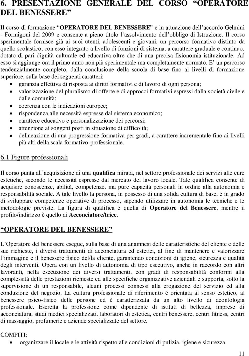 Il corso sperimentale fornisce già ai suoi utenti, adolescenti e giovani, un percorso formativo distinto da quello scolastico, con esso integrato a livello di funzioni di sistema, a carattere