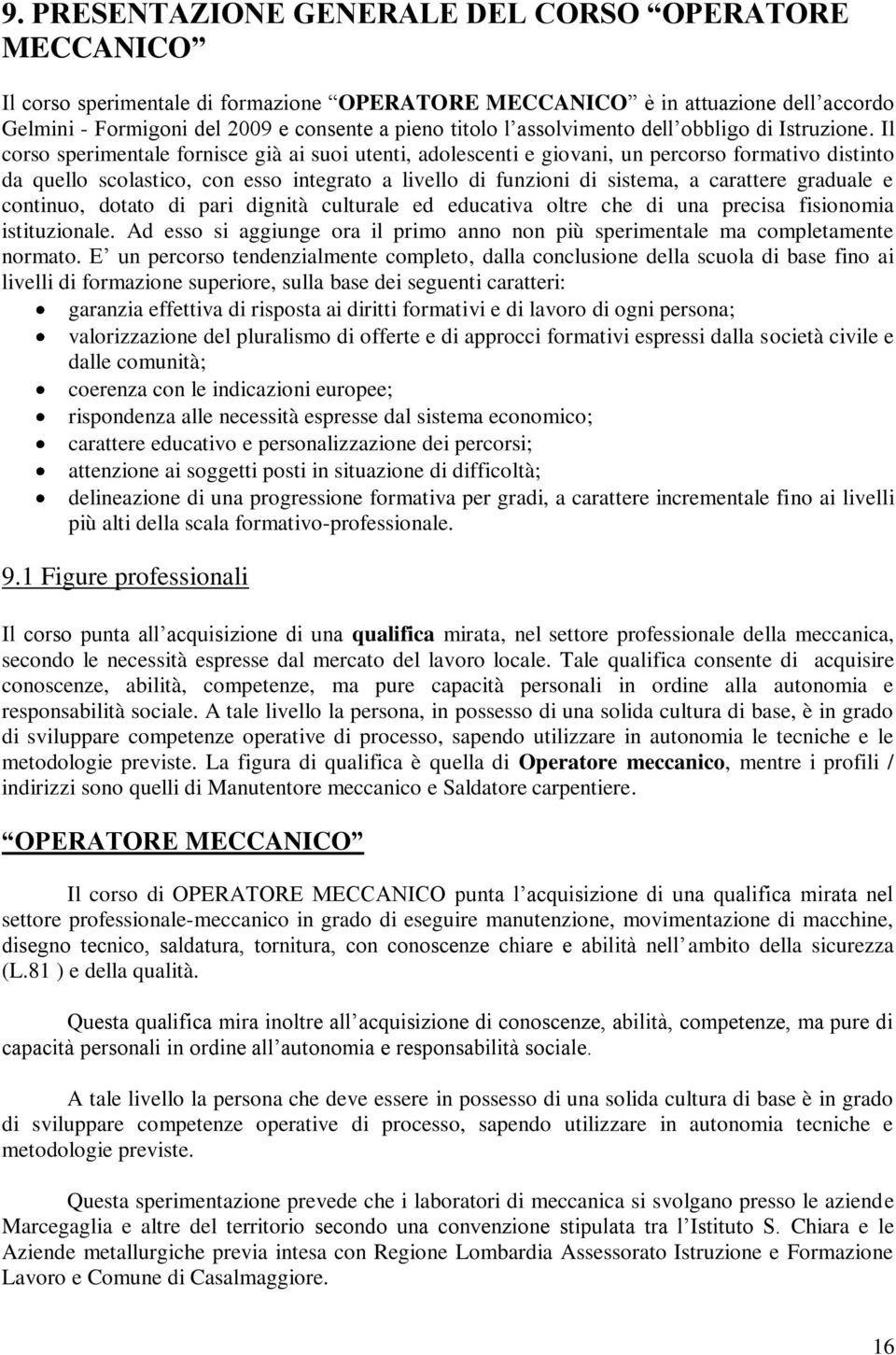 Il corso sperimentale fornisce già ai suoi utenti, adolescenti e giovani, un percorso formativo distinto da quello scolastico, con esso integrato a livello di funzioni di sistema, a carattere