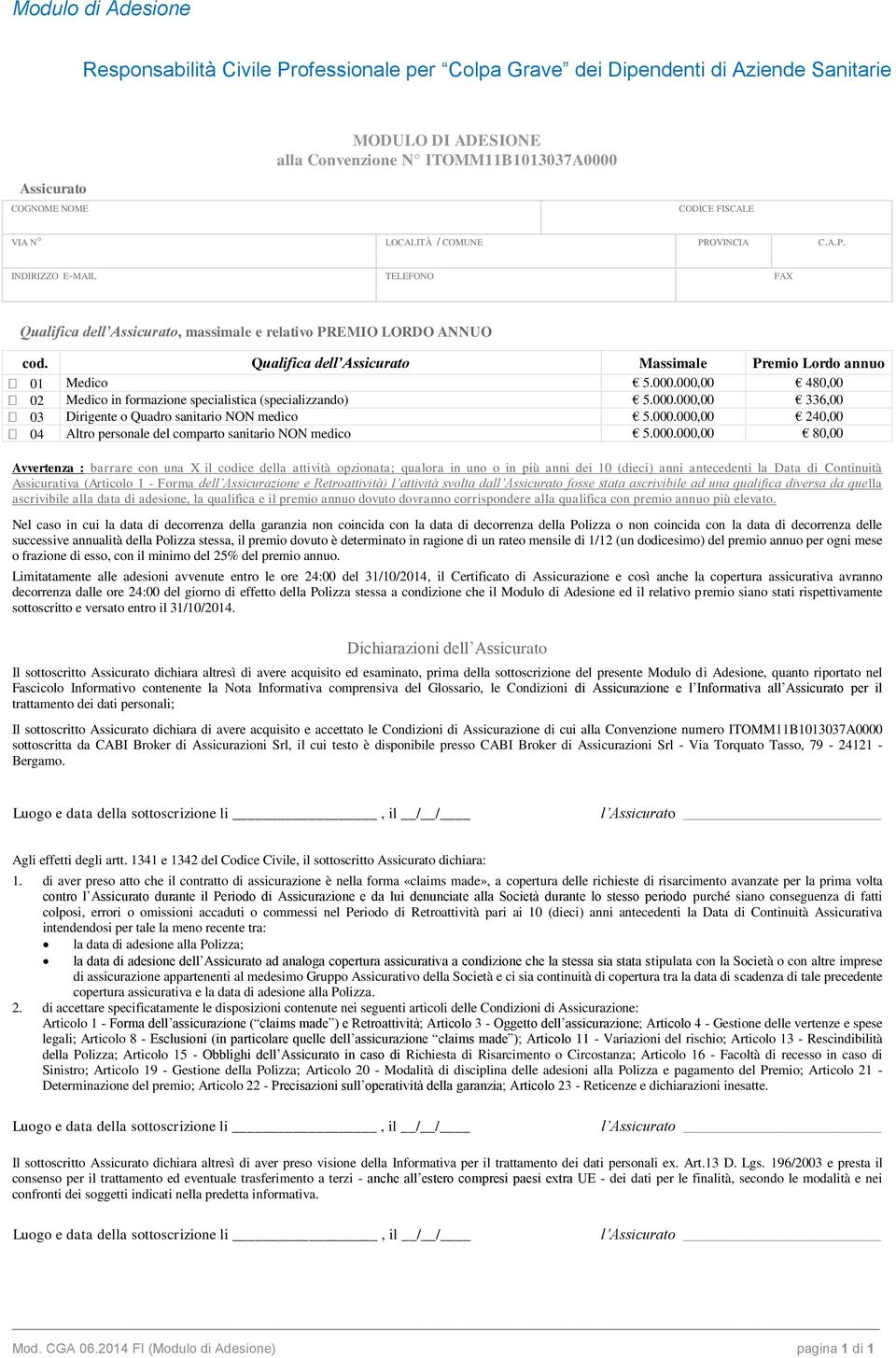 Qualifica dell Assicurato Massimale Premio Lordo annuo 01 Medico 5.000.000,00 480,00 02 Medico in formazione specialistica specilistica (specializzando) 5.000.000,00 336,00 03 Dirigente o Quadro sanitario NON medico 5.