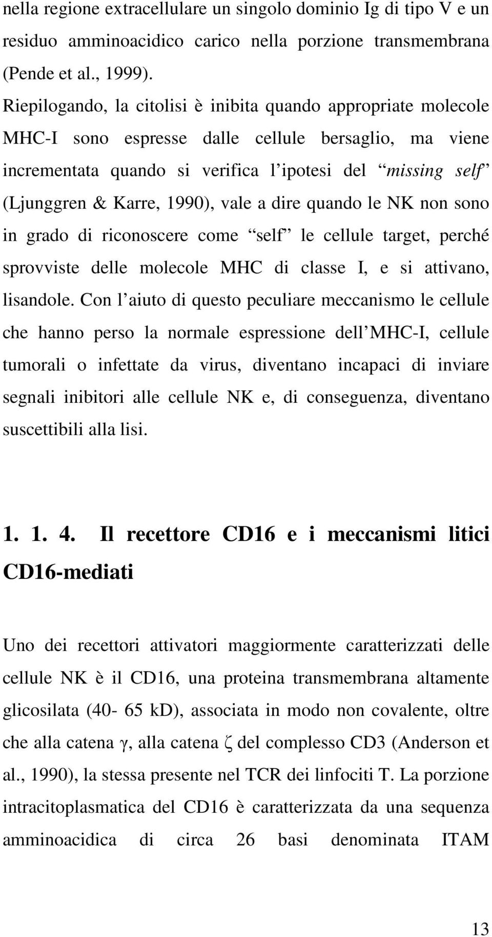 1990), vale a dire quando le NK non sono in grado di riconoscere come self le cellule target, perché sprovviste delle molecole MHC di classe I, e si attivano, lisandole.