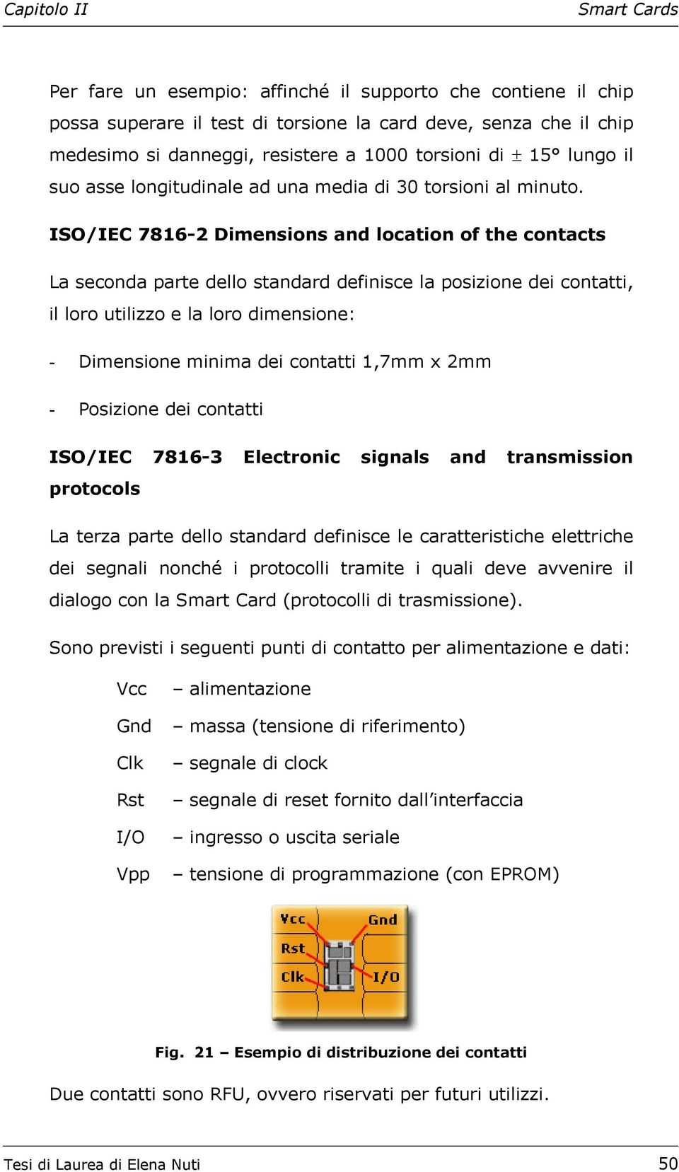 ISO/IEC 7816-2 Dimensions and location of the contacts La seconda parte dello standard definisce la posizione dei contatti, il loro utilizzo e la loro dimensione: - Dimensione minima dei contatti