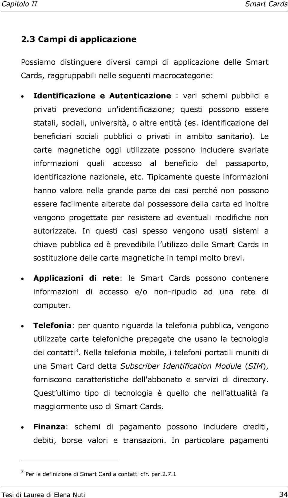 Le carte magnetiche oggi utilizzate possono includere svariate informazioni quali accesso al beneficio del passaporto, identificazione nazionale, etc.