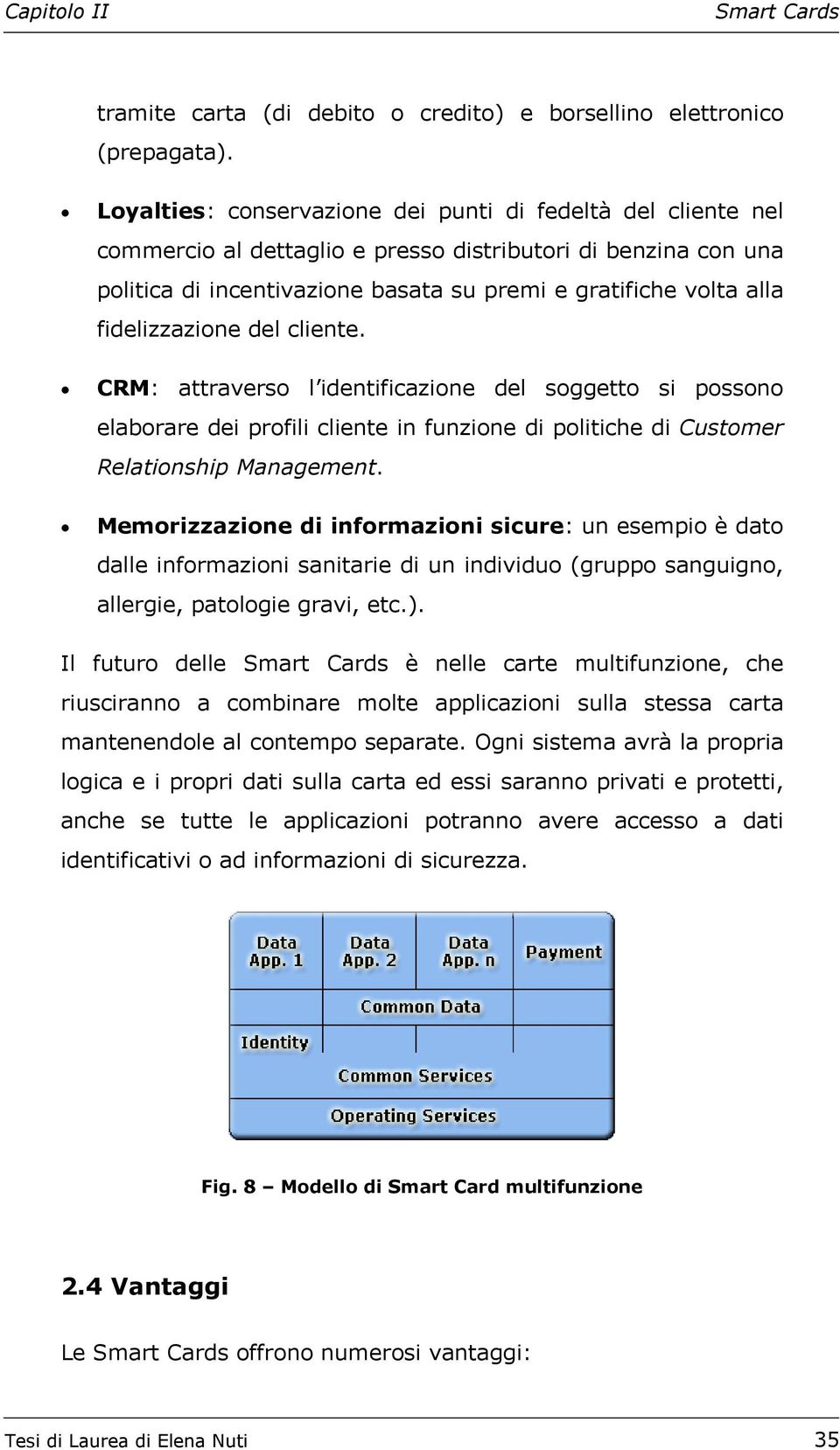 fidelizzazione del cliente. CRM: attraverso l identificazione del soggetto si possono elaborare dei profili cliente in funzione di politiche di Customer Relationship Management.