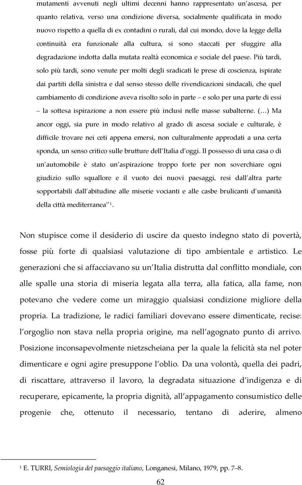 Più tardi, solo più tardi, sono venute per molti degli sradicati le prese di coscienza, ispirate dai partiti della sinistra e dal senso stesso delle rivendicazioni sindacali, che quel cambiamento di