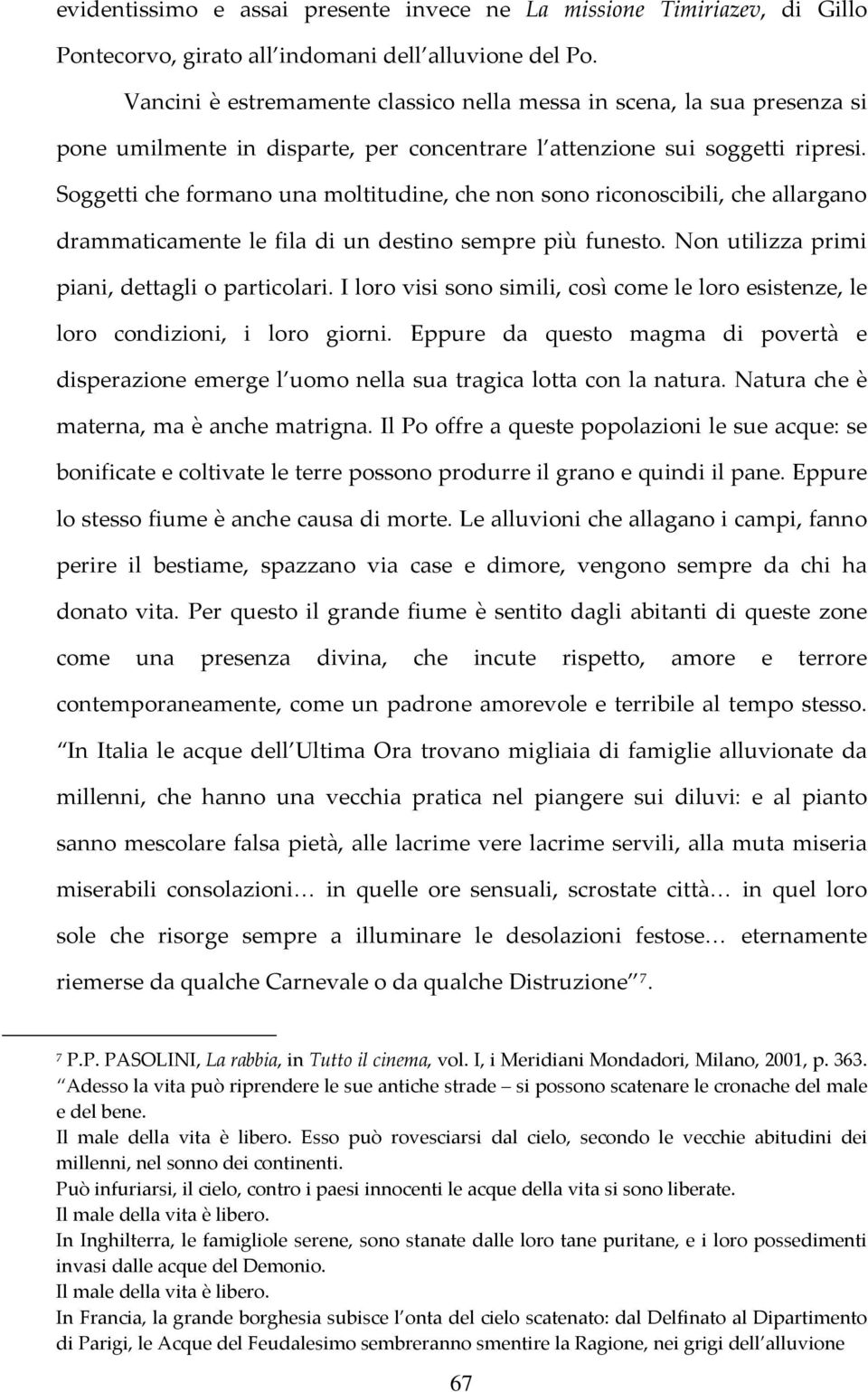 Soggetti che formano una moltitudine, che non sono riconoscibili, che allargano drammaticamente le fila di un destino sempre più funesto. Non utilizza primi piani, dettagli o particolari.