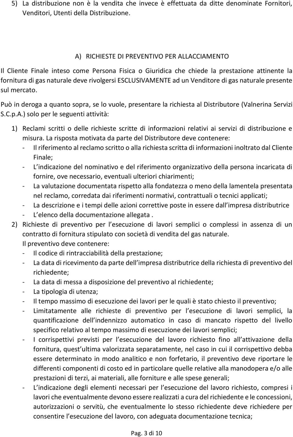 ad un Venditore di gas naturale presente sul mercato. Può in deroga a quanto sopra, se lo vuole, presentare la richiesta al Distributore (Valnerina Servizi S.C.p.A.