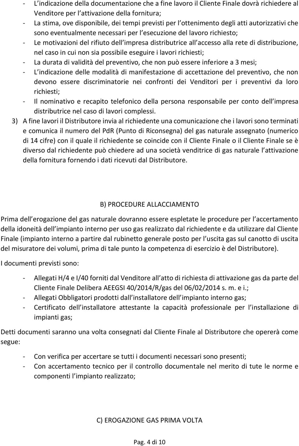 distribuzione, nel caso in cui non sia possibile eseguire i lavori richiesti; - La durata di validità del preventivo, che non può essere inferiore a 3 mesi; - L indicazione delle modalità di