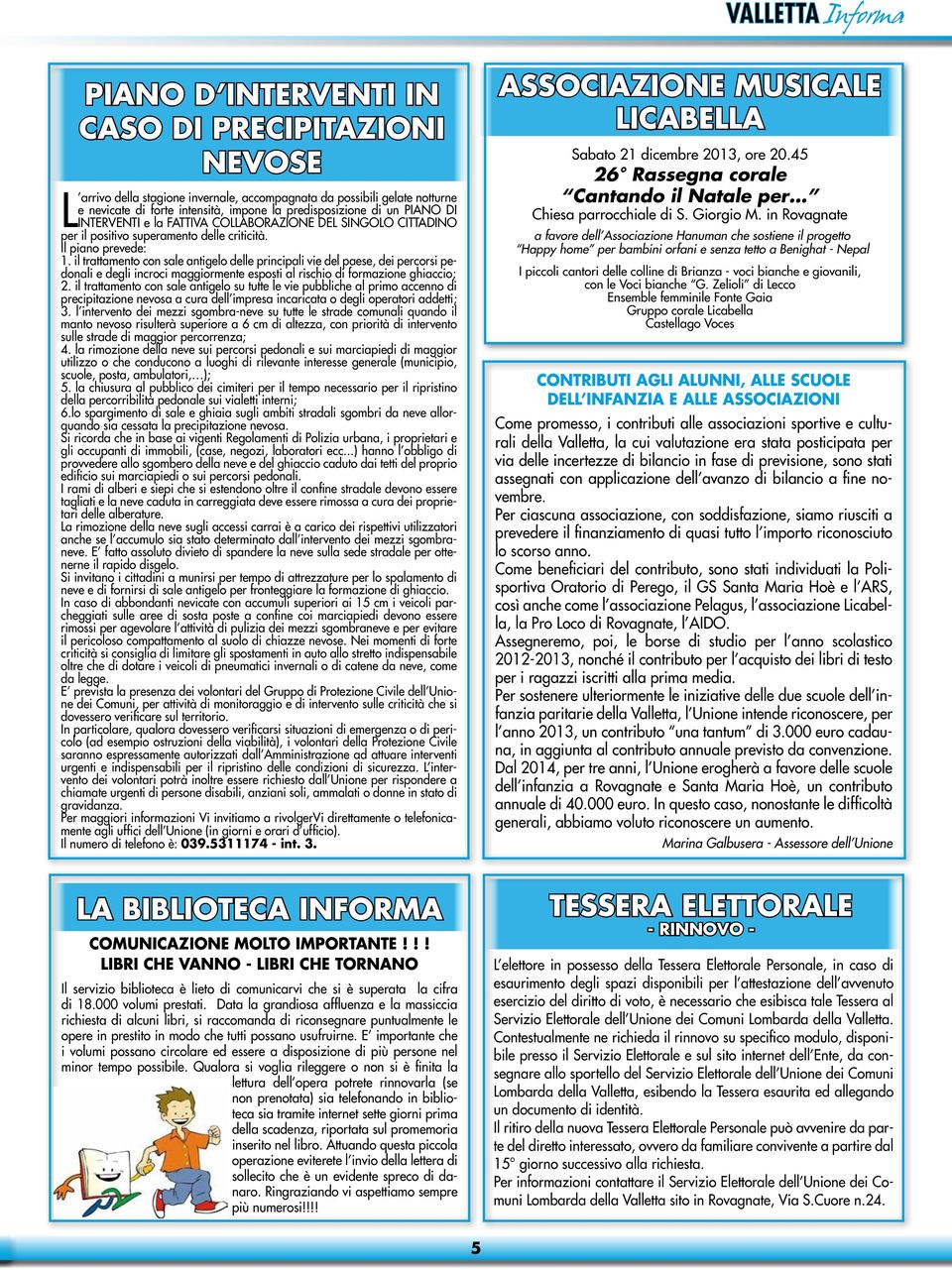 il trattamento con sale antigelo delle principali vie del paese, dei percorsi pedonali e degli incroci maggiormente esposti al rischio di formazione ghiaccio; 2.