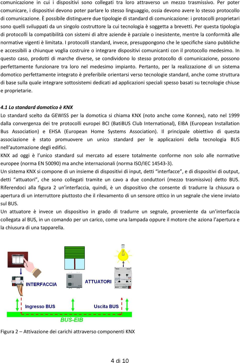 È possibile distinguere due tipologie di standard di comunicazione: i protocolli proprietari sono quelli sviluppati da un singolo costruttore la cui tecnologia è soggetta a brevetti.