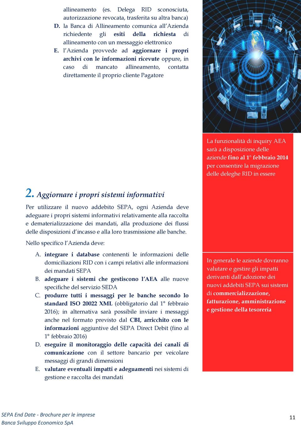 l Azienda provvede ad aggiornare i propri archivi con le informazioni ricevute oppure, in caso di mancato allineamento, contatta direttamente il proprio cliente Pagatore La funzionalità di inquiry