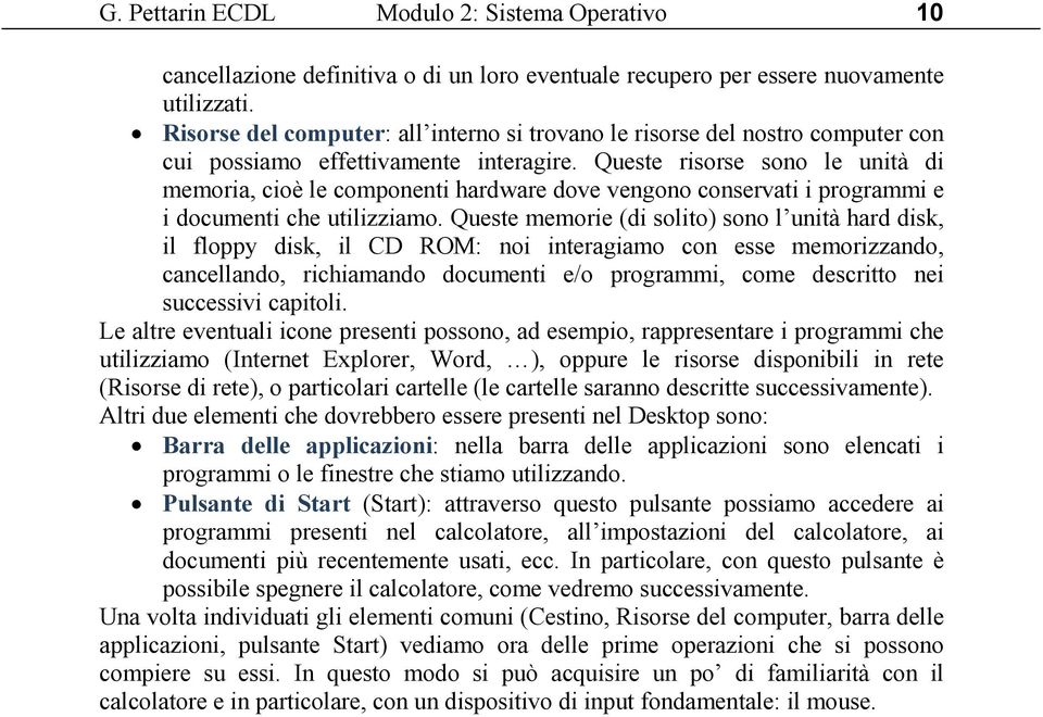 Queste risorse sono le unità di memoria, cioè le componenti hardware dove vengono conservati i programmi e i documenti che utilizziamo.