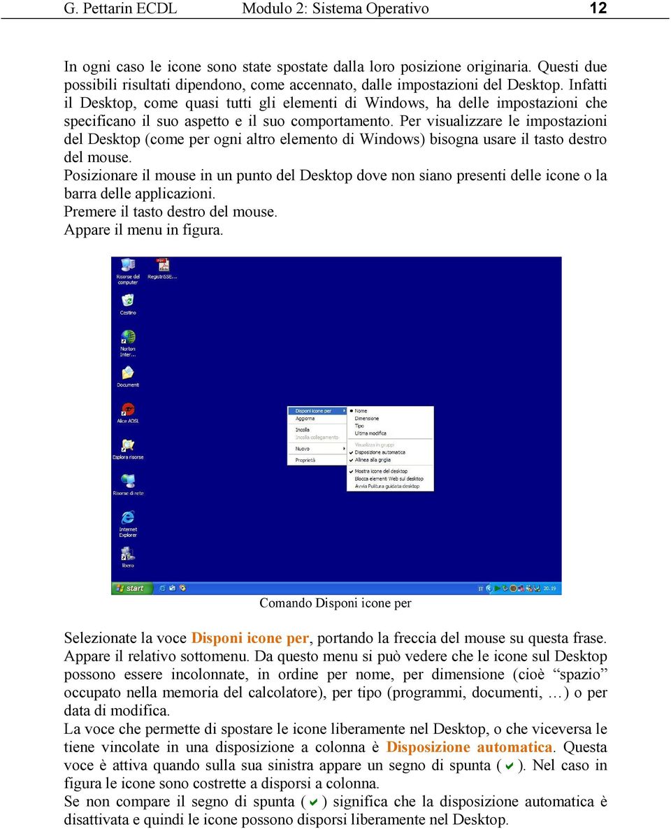 Infatti il Desktop, come quasi tutti gli elementi di Windows, ha delle impostazioni che specificano il suo aspetto e il suo comportamento.