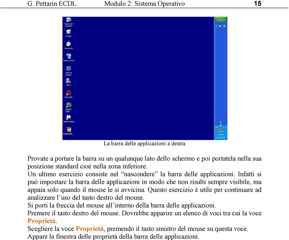 Infatti si può impostare la barra delle applicazioni in modo che non risulti sempre visibile, ma appaia solo quando il mouse le si avvicina.