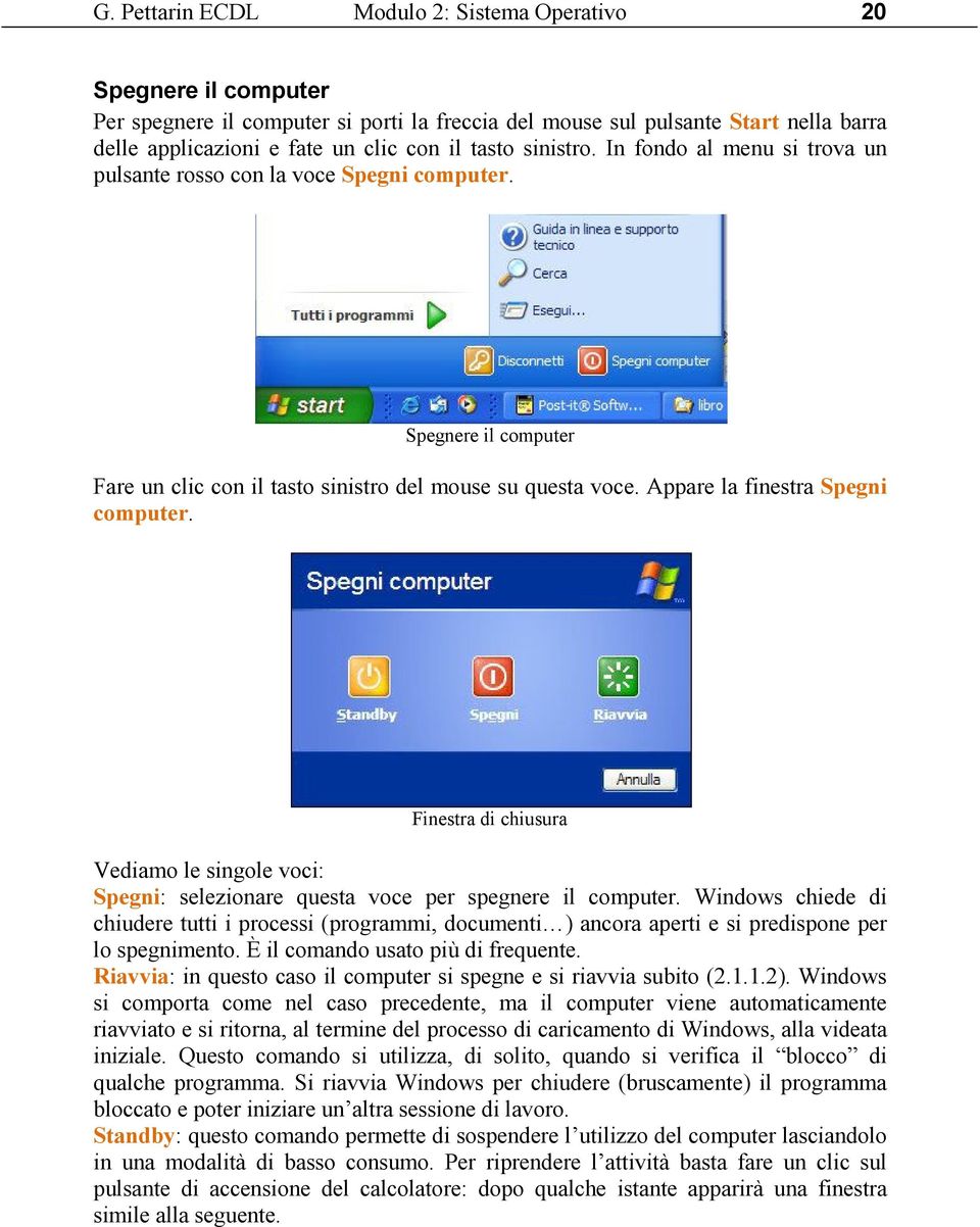 Appare la finestra Spegni computer. Finestra di chiusura Vediamo le singole voci: Spegni: selezionare questa voce per spegnere il computer.