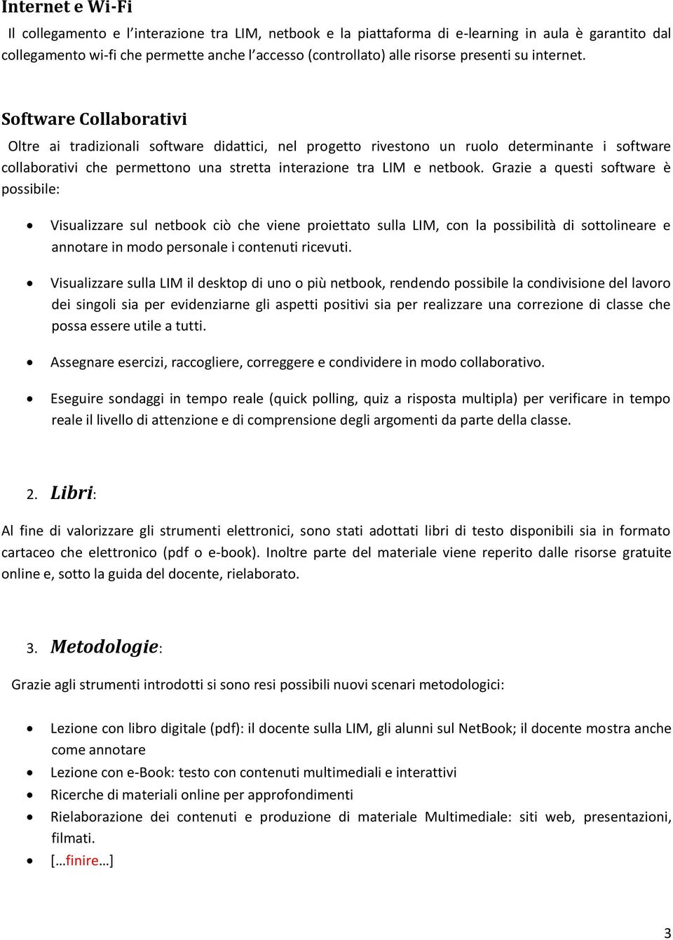 Software Collaborativi Oltre ai tradizionali software didattici, nel progetto rivestono un ruolo determinante i software collaborativi che permettono una stretta interazione tra e netbook.