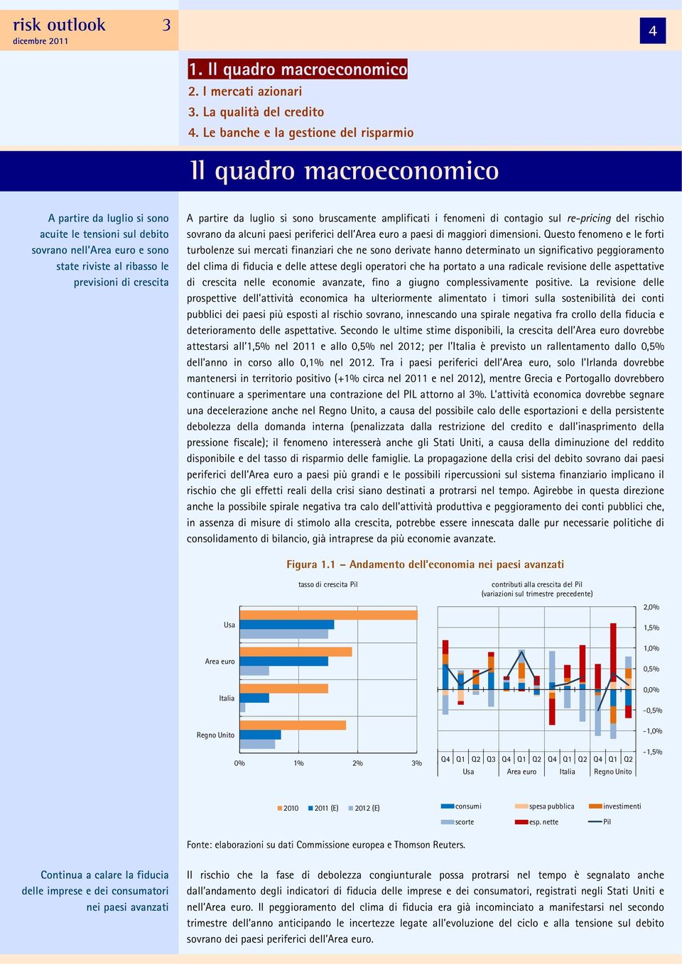 Questo fenomeno e le forti turbolenze sui mercati finanziari che ne sono derivate hanno determinato un significativo peggioramento del clima di fiducia e delle attese degli operatori che ha portato a