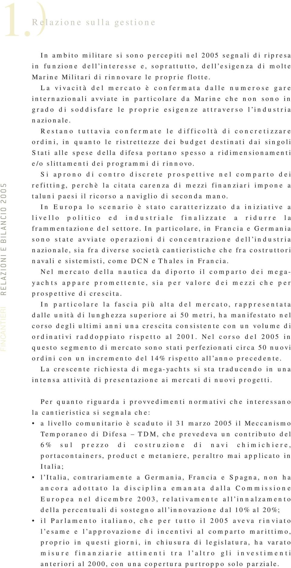 La vivacità del mercato è confermata dalle numerose gare internazionali avviate in particolare da Marine che non sono in grado di soddisfare le proprie esigenze attraverso l industria nazionale.