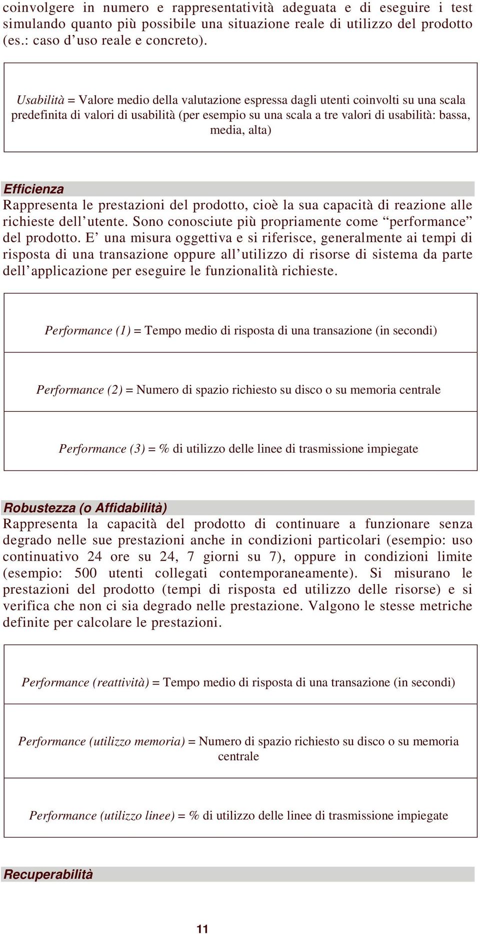 Efficienza Rappresenta le prestazioni del prodotto, cioè la sua capacità di reazione alle richieste dell utente. Sono conosciute più propriamente come performance del prodotto.