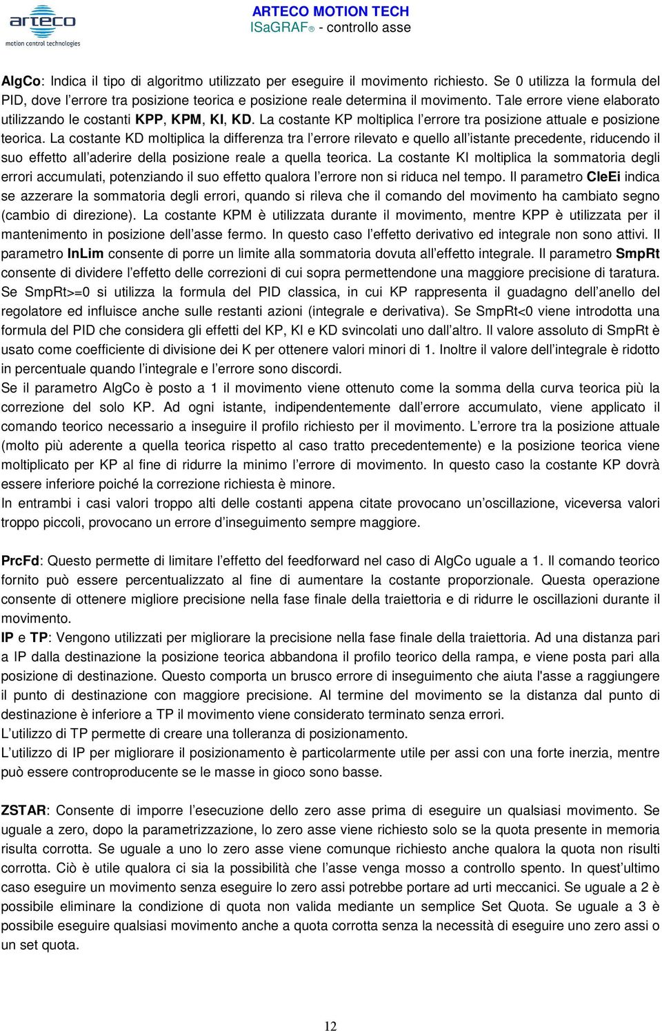 La costante KD moltiplica la differenza tra l errore rilevato e quello all istante precedente, riducendo il suo effetto all aderire della posizione reale a quella teorica.